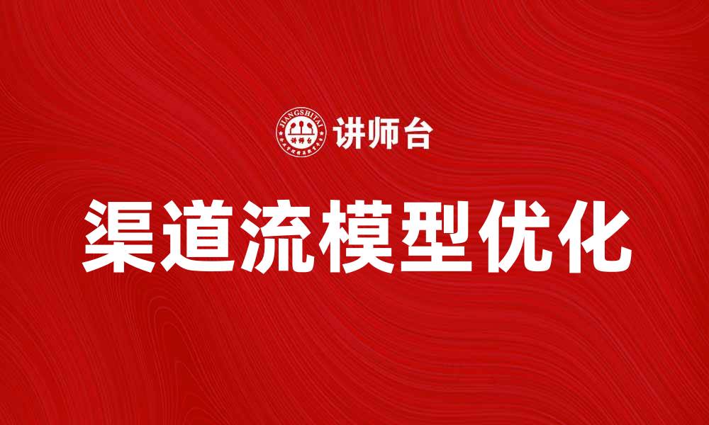 文章深入解析渠道流模型的应用与优化技巧的缩略图