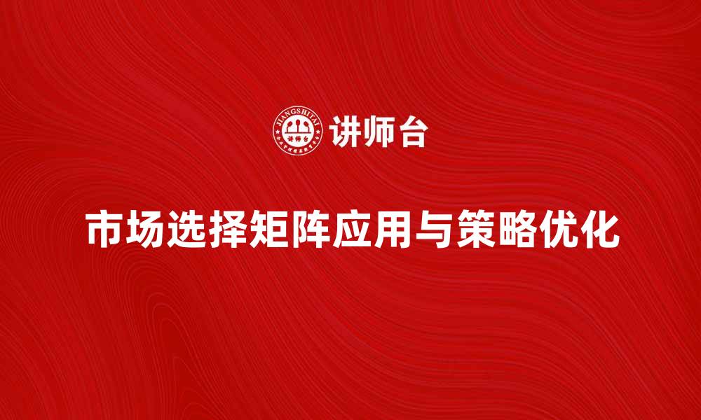 文章深入解析市场选择矩阵的应用与策略优化的缩略图