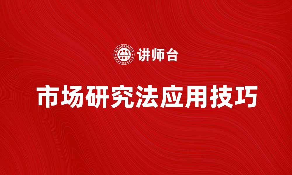 文章全面解析市场研究法的实用技巧与应用的缩略图