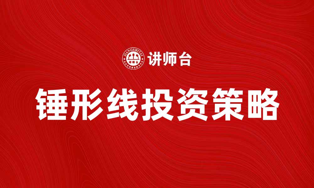 文章锤形线的市场分析与投资策略解读的缩略图