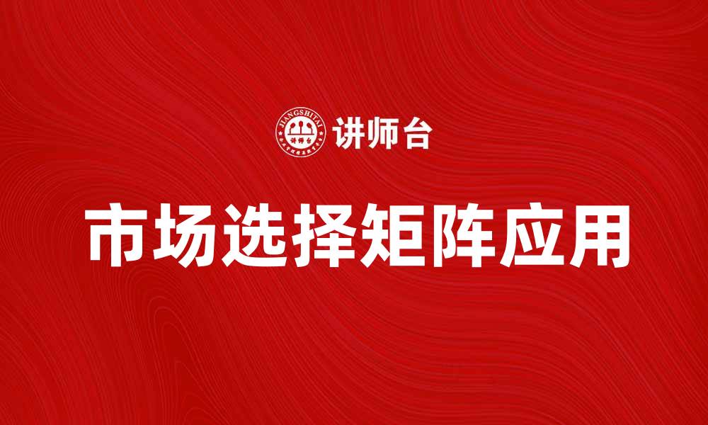 文章深入解析市场选择矩阵的应用与策略优化的缩略图