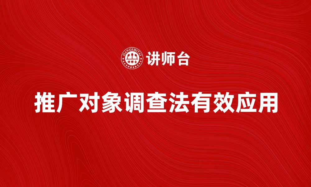 文章推广对象调查法的有效应用与实践技巧的缩略图
