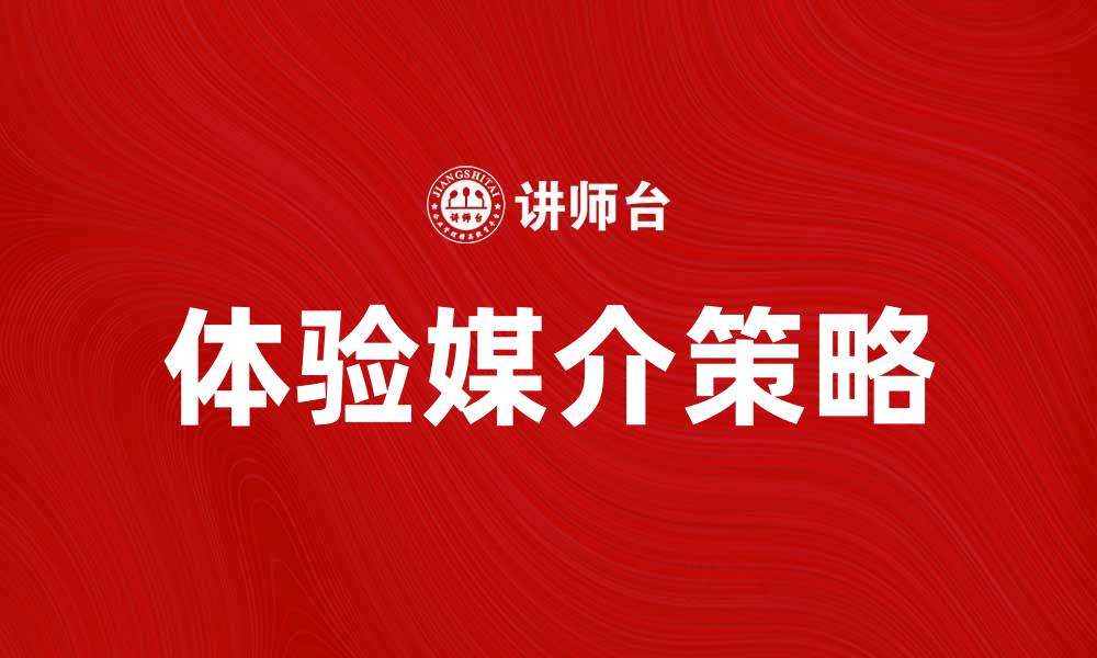 文章提升品牌影响力的体验媒介策略探讨的缩略图