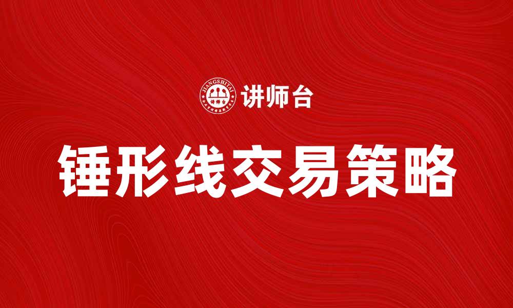 文章锤形线的解析与应用技巧，助你掌握交易策略的缩略图