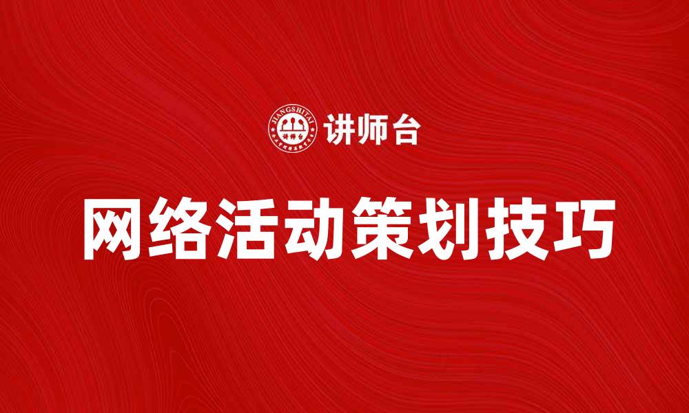 文章提升品牌影响力的网络活动策划技巧的缩略图