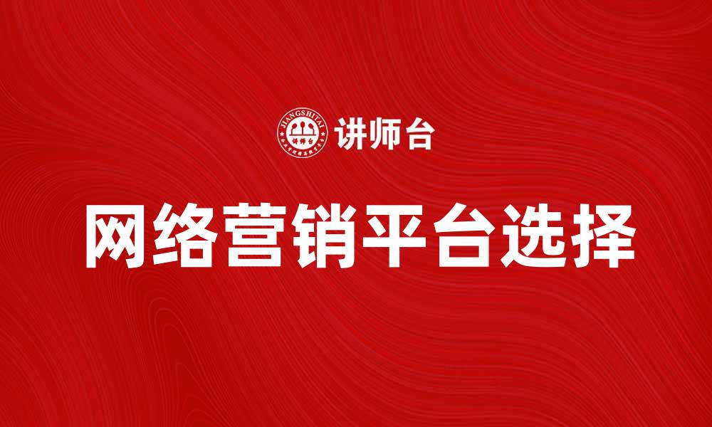 文章提升品牌曝光度的网络营销平台选择指南的缩略图