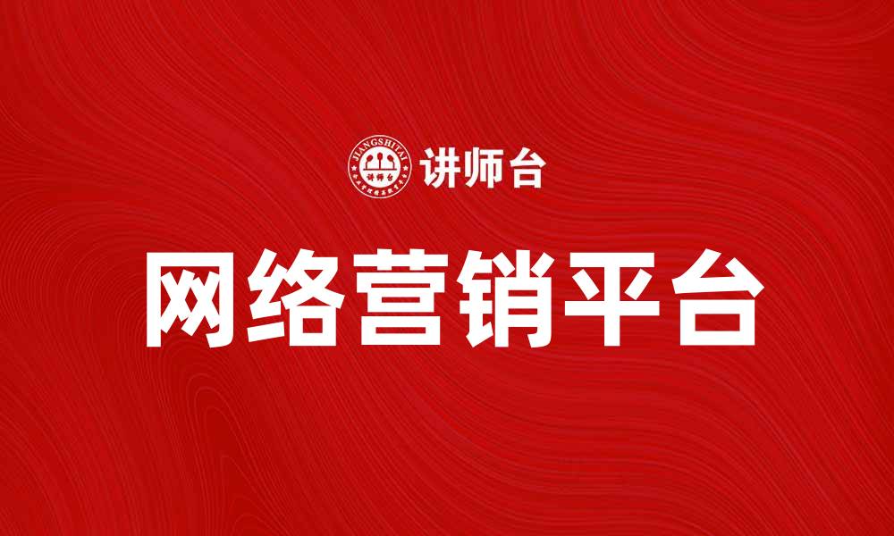 文章网络营销平台助力企业快速提升品牌知名度的缩略图