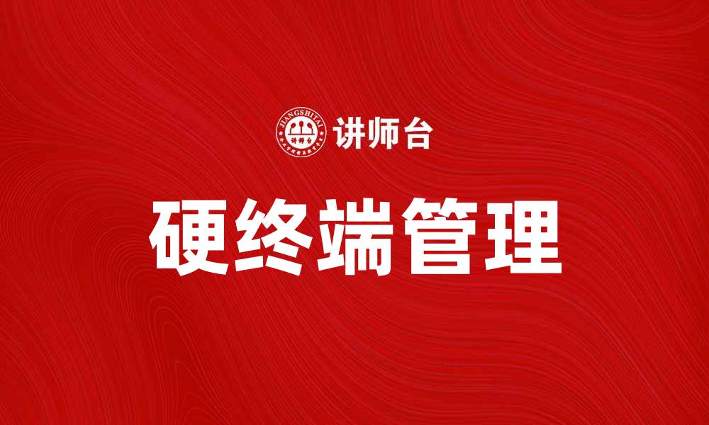 文章硬终端管理的重要性与实施策略解析的缩略图