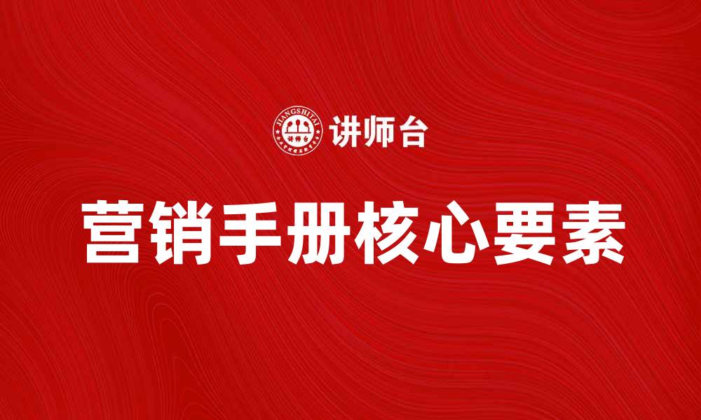 文章全面解析营销手册的核心要素与实用技巧的缩略图