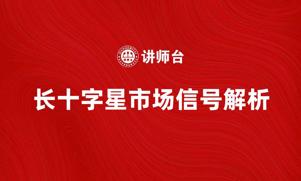 文章长十字星的市场信号解析与投资策略分享的缩略图