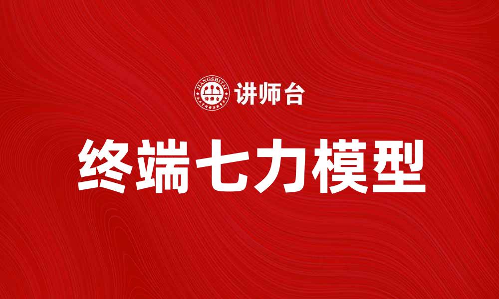 文章终端七力模型解析：提升市场竞争力的关键策略的缩略图