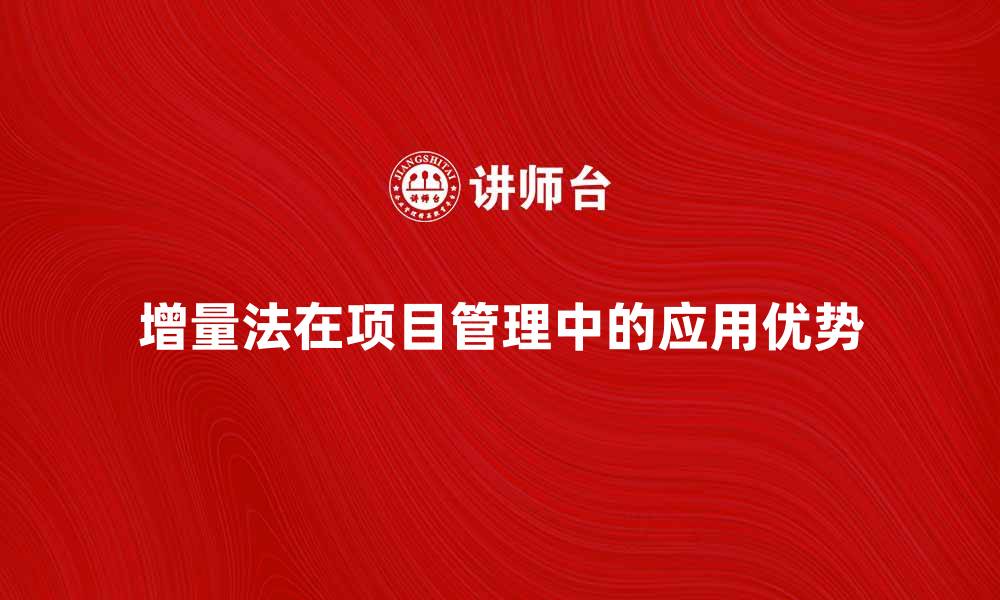 文章深入解析增量法在项目管理中的应用与优势的缩略图