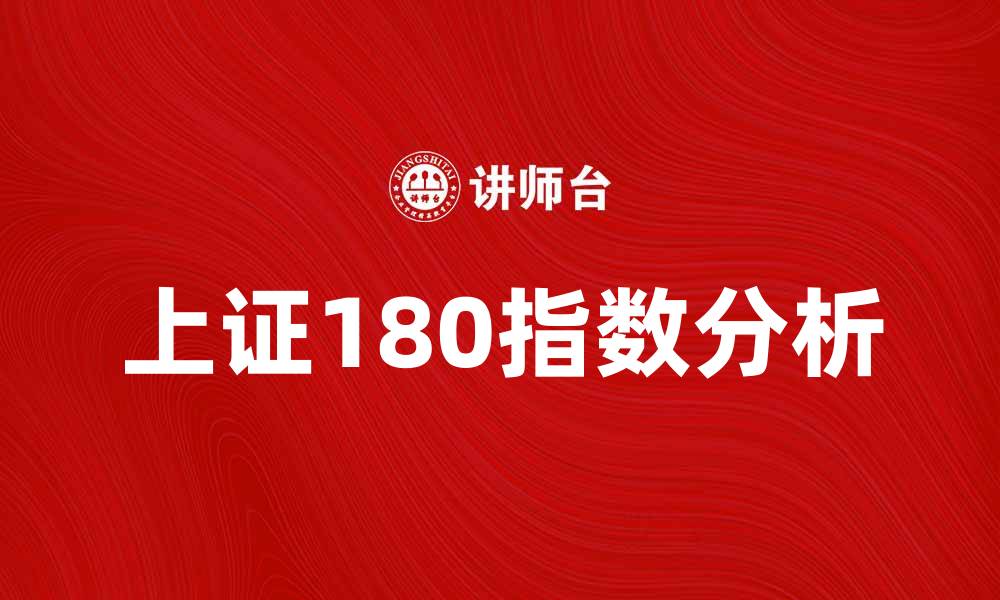 文章上证180指数分析：投资者必知的市场趋势与机会的缩略图