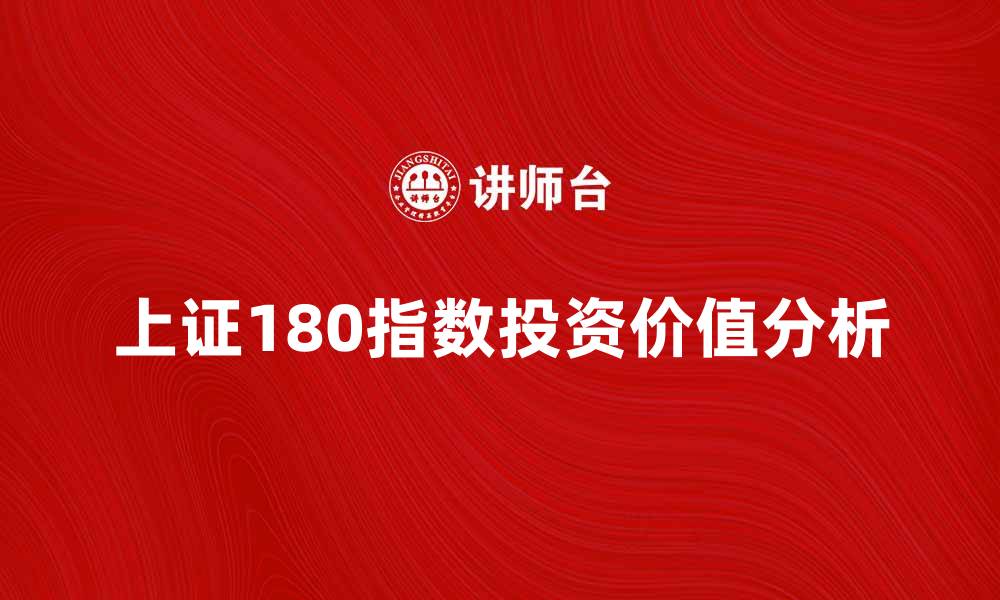 文章深度解析上证180指数的投资价值与市场趋势的缩略图