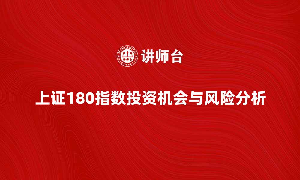 文章上证180指数分析：投资者不可错过的机会与风险的缩略图