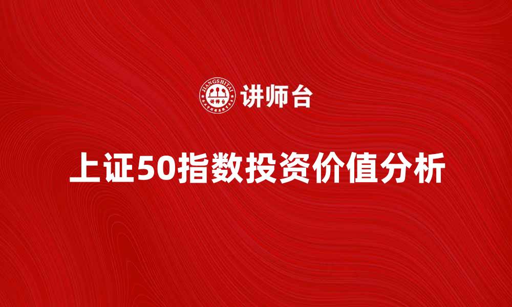 文章上证50指数的投资价值与市场分析探讨的缩略图