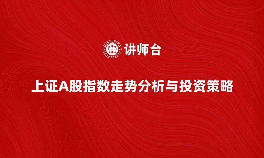 文章上证A股指数最新走势分析与投资策略分享的缩略图