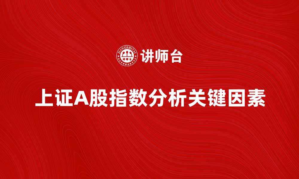 文章上证A股指数分析：投资者应关注的关键因素的缩略图