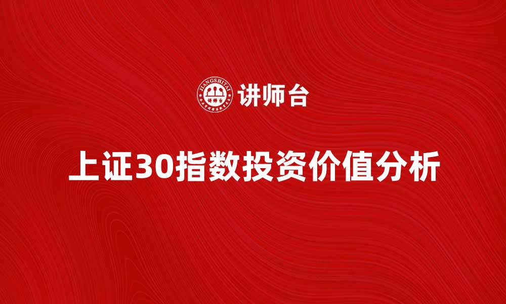 文章上证30指数的投资价值分析与未来展望的缩略图