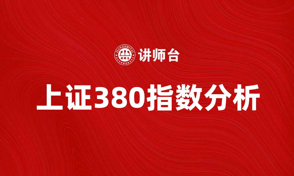 文章上证380指数解析：投资者必知的市场动向与机会的缩略图