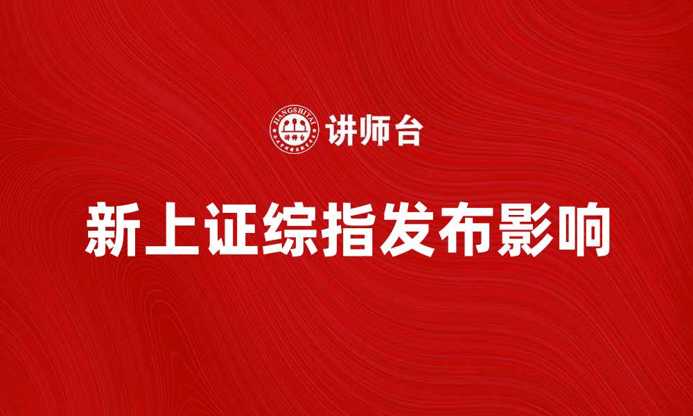 文章新上证综指发布对股市投资的影响分析的缩略图