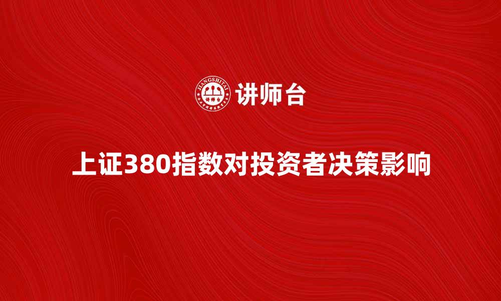 文章上证380指数如何影响投资者决策与市场走势的缩略图