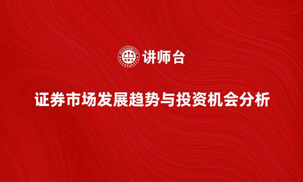 证券市场发展趋势与投资机会分析