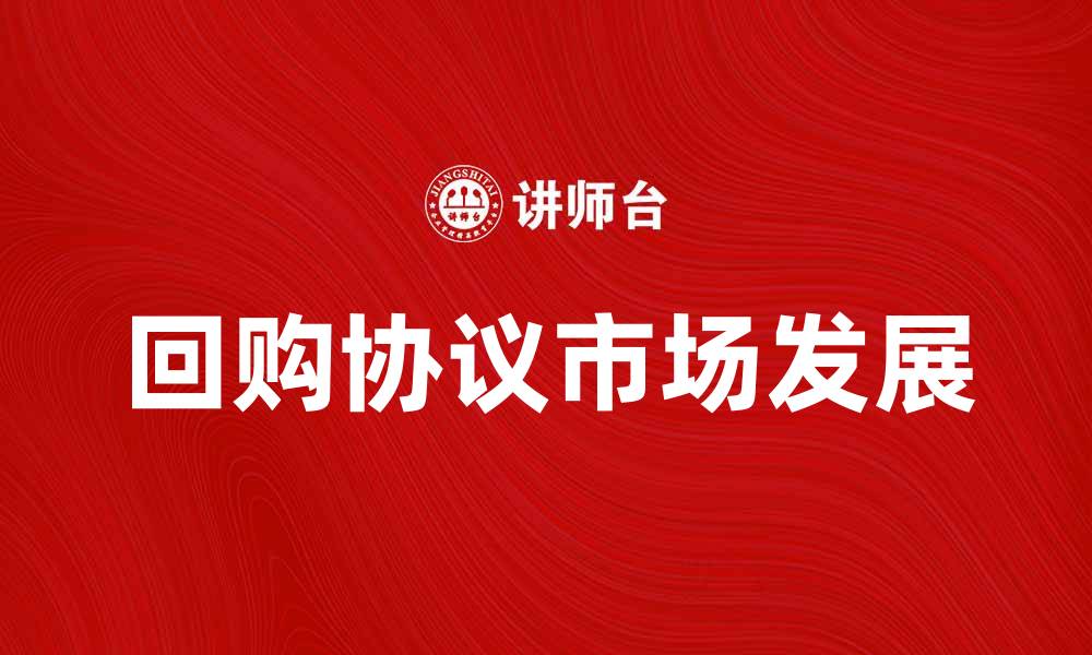 文章回购协议市场的最新发展与投资机会分析的缩略图