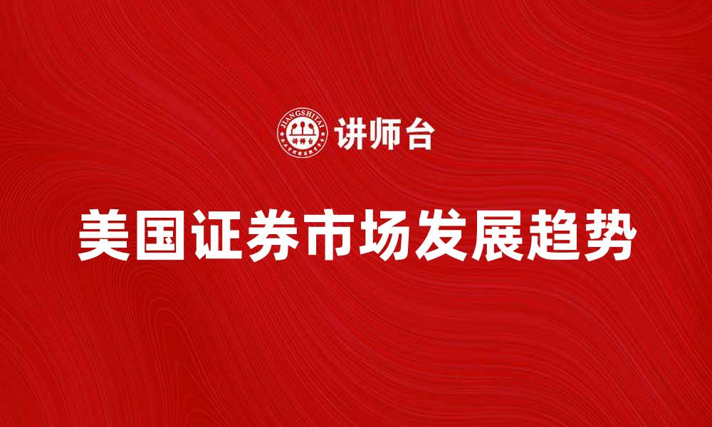 文章美国证券市场发展现状及未来趋势分析的缩略图