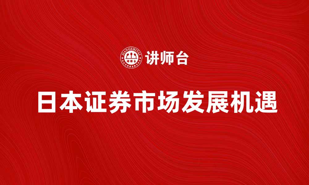 文章深入解析日本证券市场的发展与机遇的缩略图