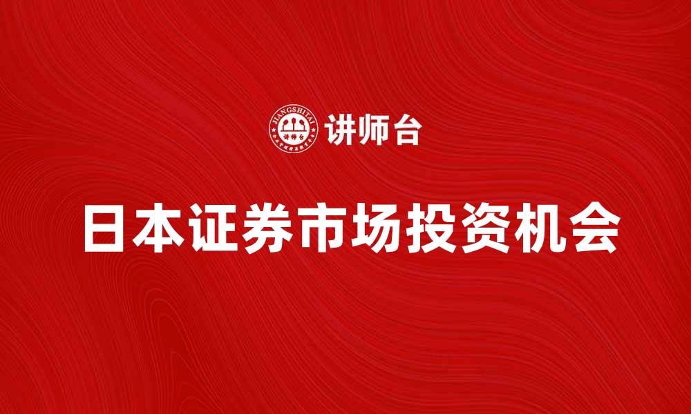 文章日本证券市场的发展趋势与投资机会解析的缩略图