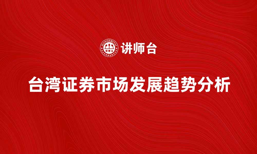 文章台湾证券市场的发展现状与未来趋势分析的缩略图