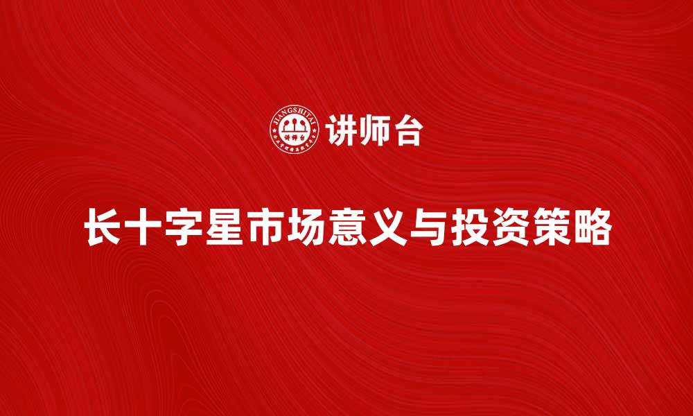 文章长十字星的市场意义与投资策略解析的缩略图
