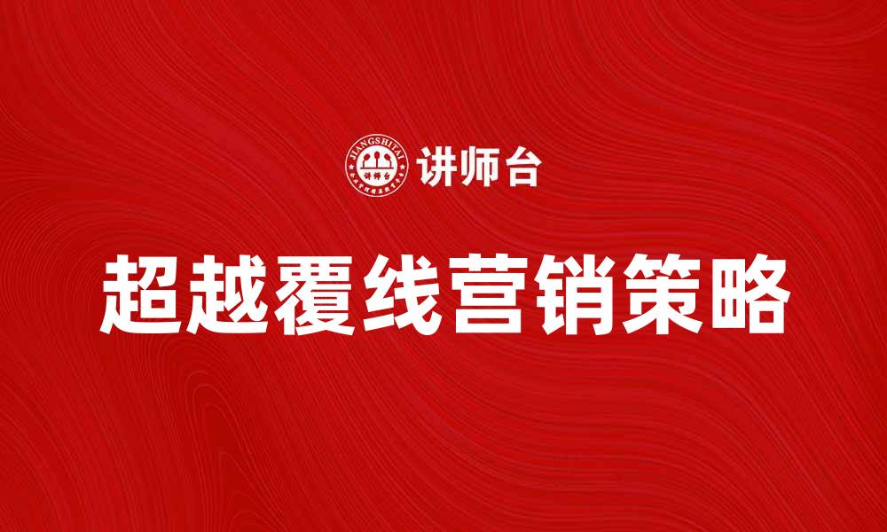 文章超越覆线：打造高效营销策略的新趋势的缩略图