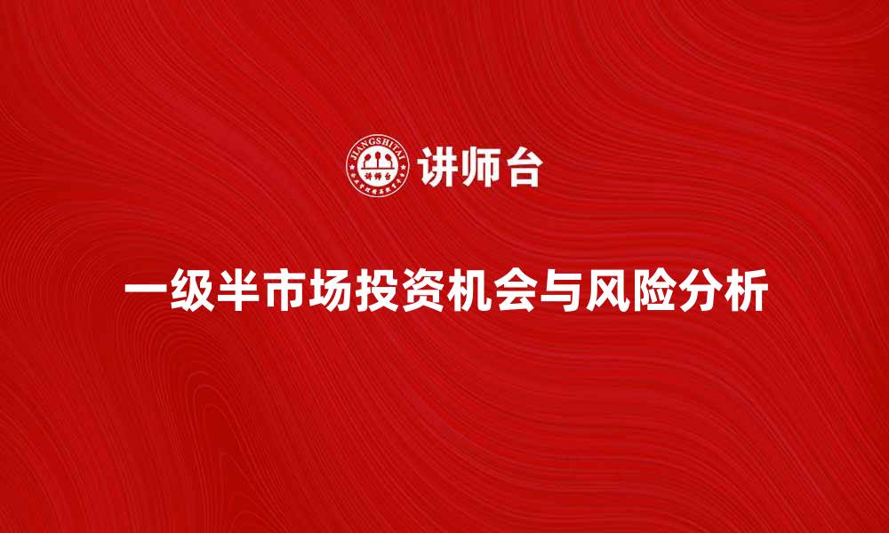一级半市场投资机会与风险分析
