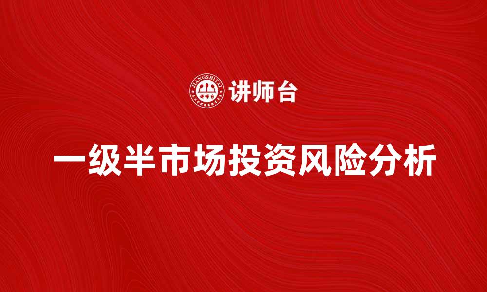 文章一级半市场的投资机会与风险分析的缩略图