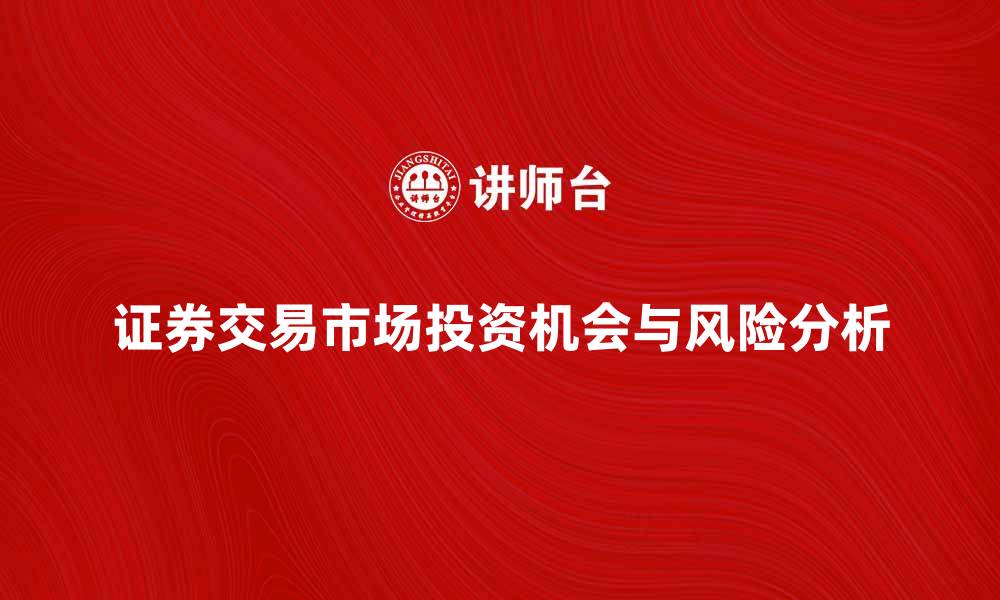文章探索证券交易市场的投资机会与风险分析的缩略图