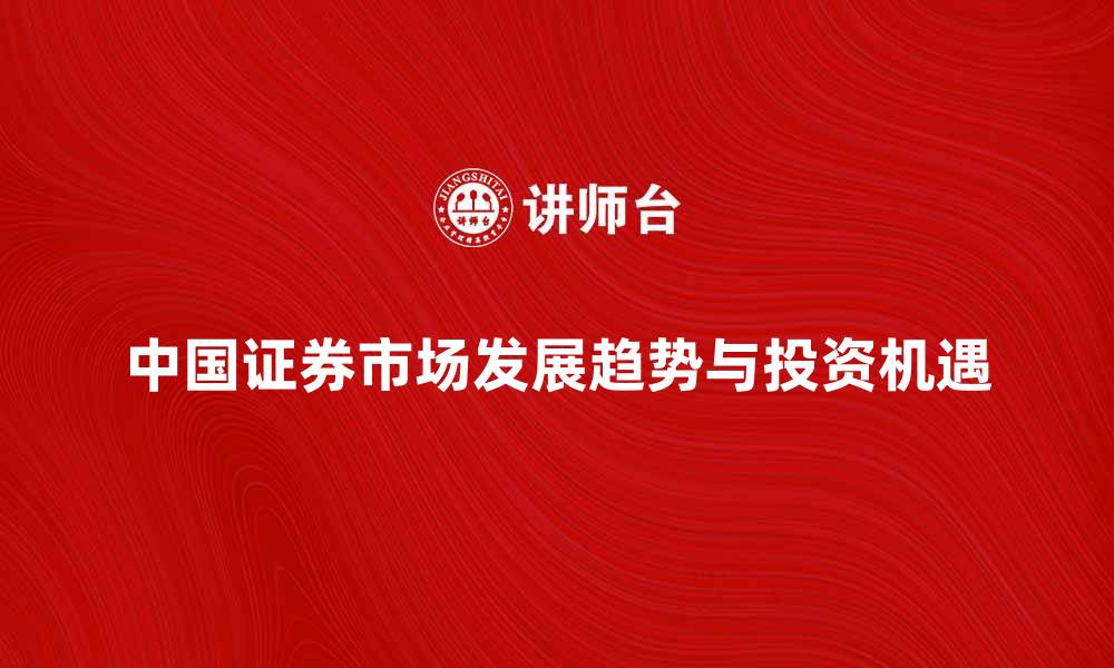 文章中国证券市场的发展趋势与投资机遇解析的缩略图