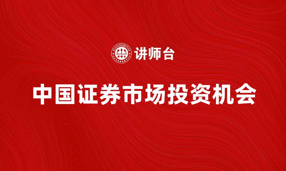 文章中国证券市场的发展趋势与投资机会分析的缩略图
