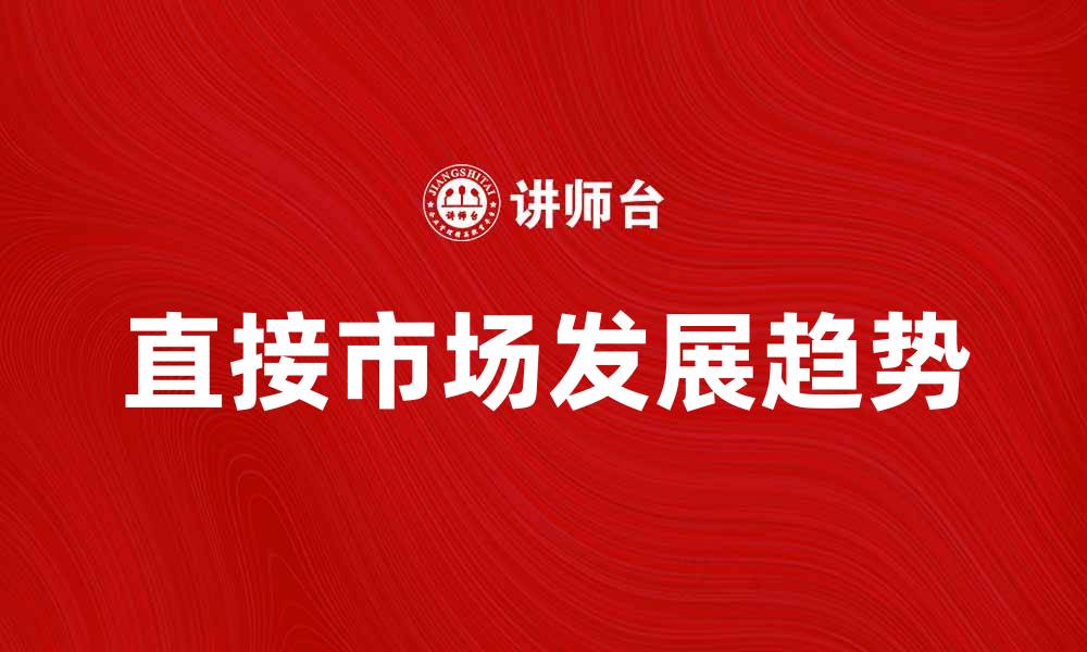 文章探索直接市场的潜力与发展趋势的缩略图