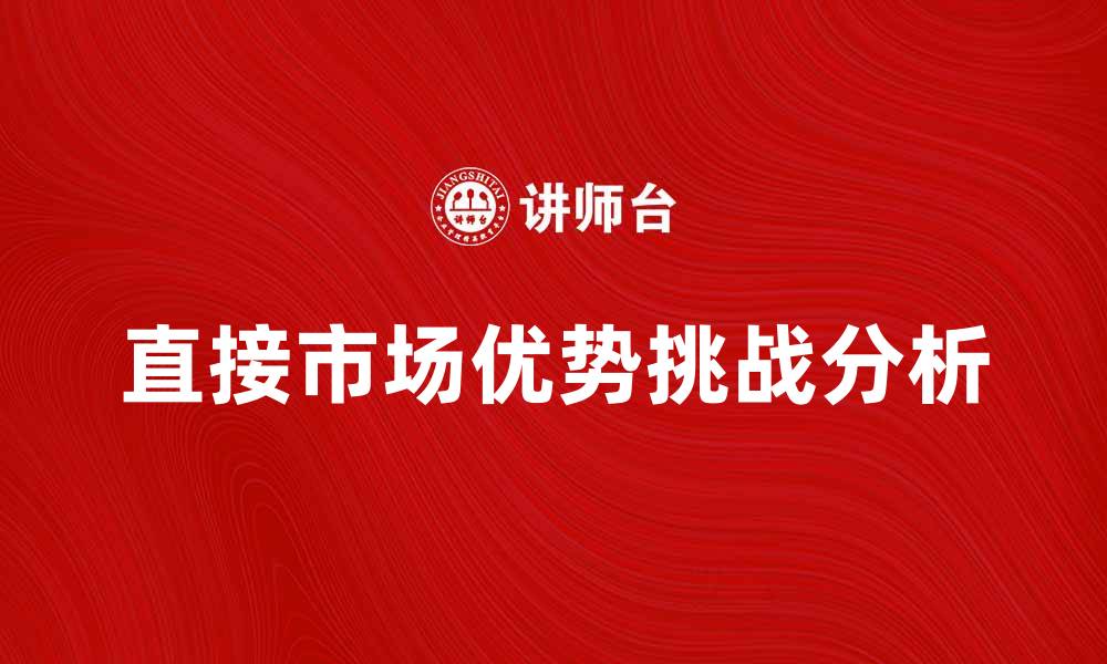 文章直接市场的优势与挑战分析的缩略图