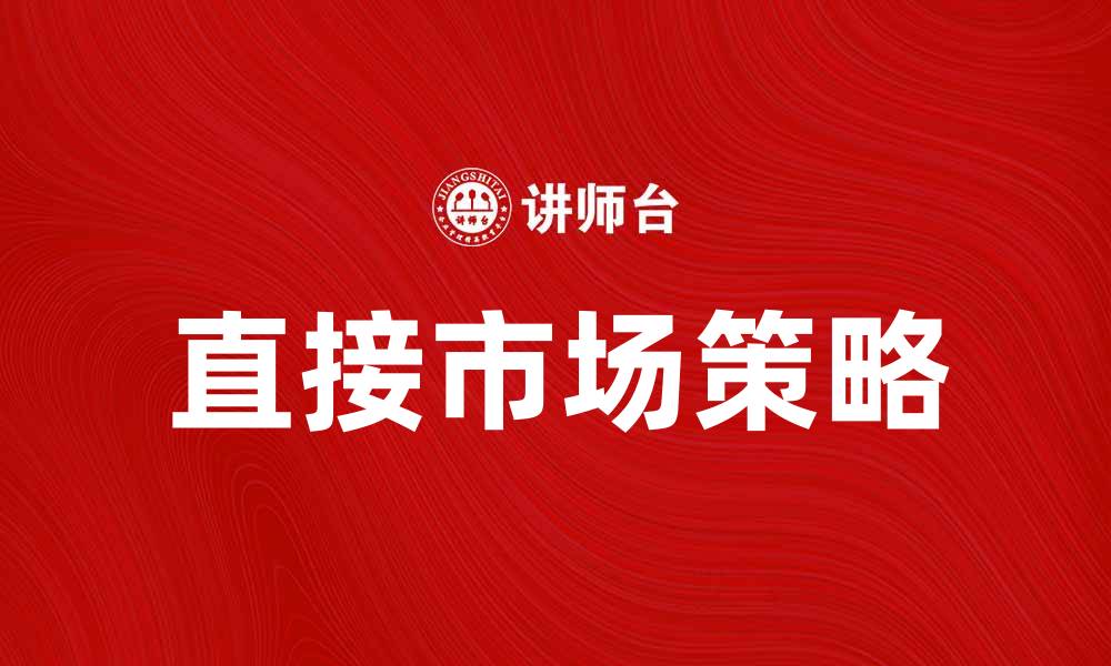 文章直接市场如何提升企业销售业绩与客户满意度的缩略图