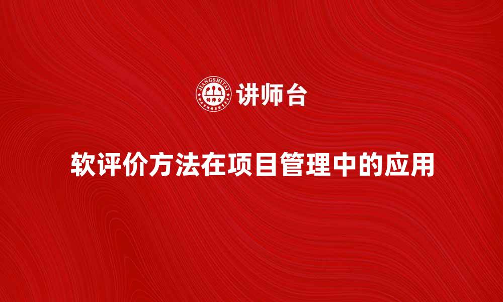 文章探索软评价方法在项目管理中的应用与优势的缩略图