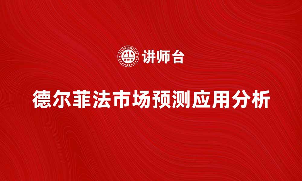 文章德尔菲法在市场预测中的应用与优势分析的缩略图