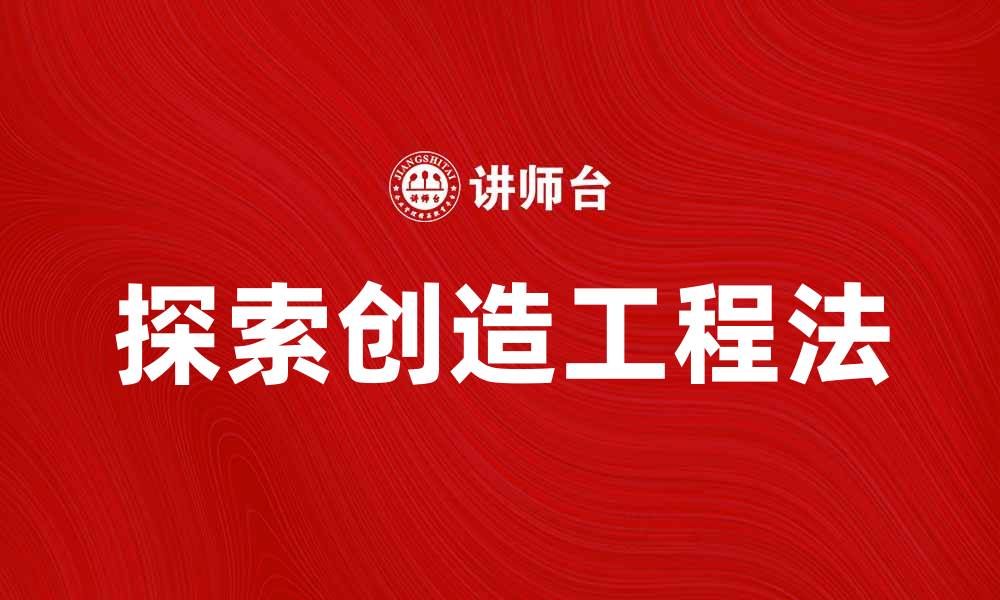 文章探索创造工程法：提升项目效率的新路径的缩略图