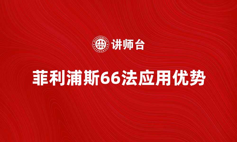 文章深入解析菲利浦斯66法的应用与优势的缩略图