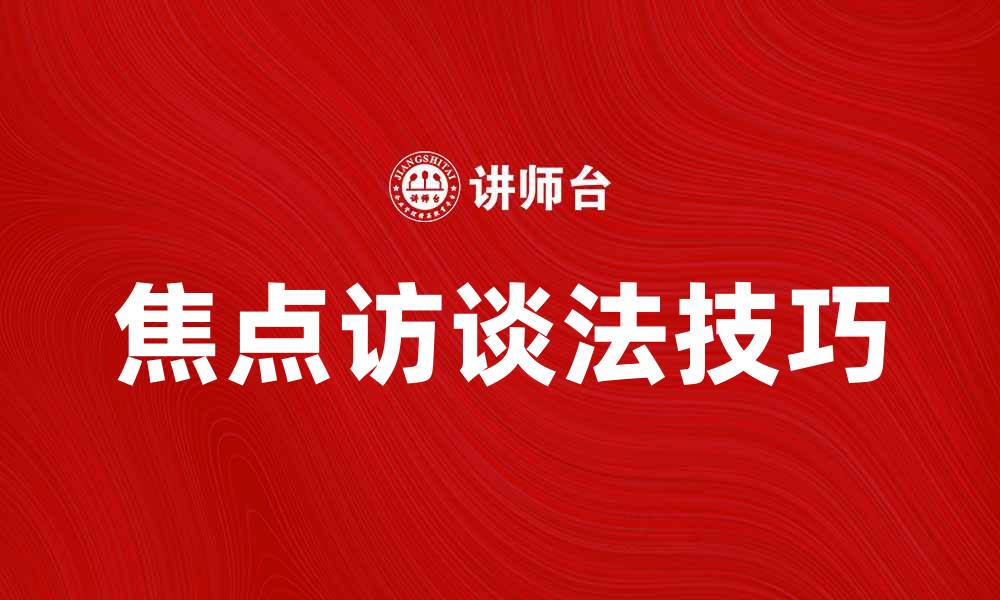 文章焦点访谈法：提升访谈质量的有效技巧的缩略图