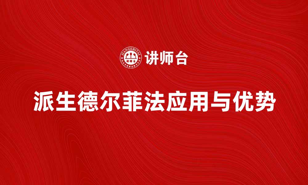 文章深入解析派生德尔菲法的应用与优势的缩略图