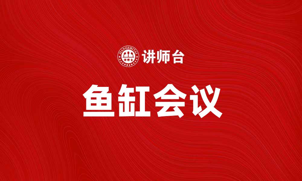 文章鱼缸会议：提升团队沟通效率的新方式的缩略图