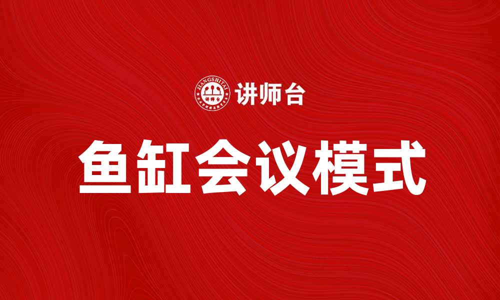 文章提升团队协作效率的鱼缸会议新模式探讨的缩略图